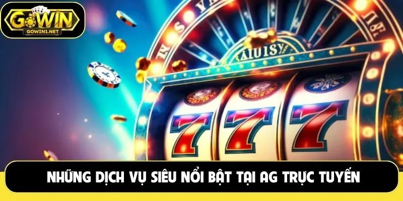 Những dịch vụ siêu nổi bật tại AG trực tuyến
